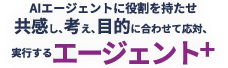 AIエージェントに役割を持たせ、共感し、考え、目的に合わせて応対、実行するエージェント+